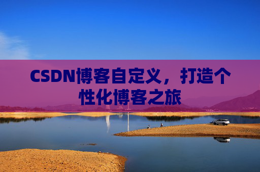 CSDN博客自定义，打造个性化博客之旅